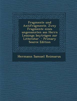 Book cover for Fragmente Und Antifragmente. Zwey Fragmente Eines Ungenannten Aus Herrn Lessings Beytragen Zur Litteratur. - Primary Source Edition