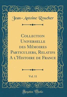 Book cover for Collection Universelle Des Mémoires Particuliers, Relatifs a l'Histoire de France, Vol. 11 (Classic Reprint)