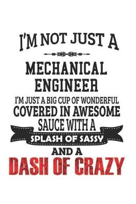 Book cover for I'm Not Just A Mechanical Engineer I'm Just A Big Cup Of Wonderful Covered In Awesome Sauce With A Splash Of Sassy And A Dash Of Crazy