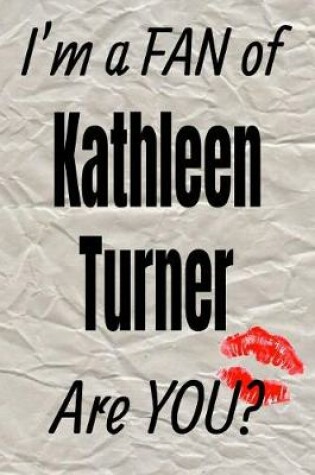 Cover of I'm a Fan of Kathleen Turner Are You? Creative Writing Lined Journal