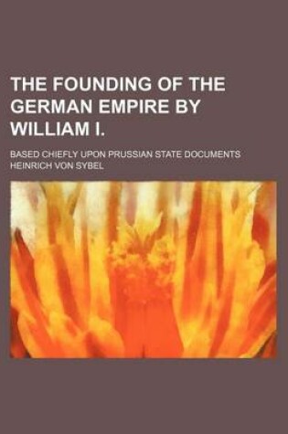 Cover of The Founding of the German Empire by William I. Volume 3; Based Chiefly Upon Prussian State Documents