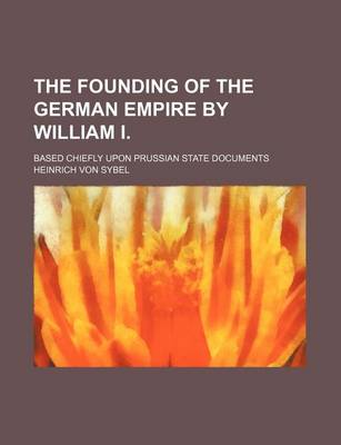 Book cover for The Founding of the German Empire by William I. Volume 3; Based Chiefly Upon Prussian State Documents