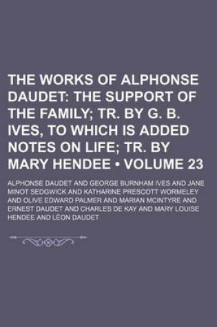 Cover of The Works of Alphonse Daudet Volume 23; The Support of the Family Tr. by G. B. Ives, to Which Is Added Notes on Life Tr. by Mary Hendee