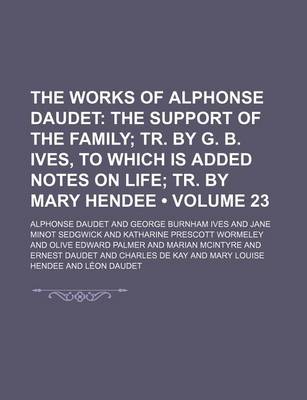 Book cover for The Works of Alphonse Daudet Volume 23; The Support of the Family Tr. by G. B. Ives, to Which Is Added Notes on Life Tr. by Mary Hendee