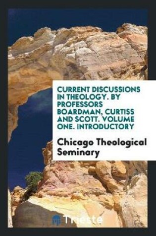 Cover of Current Discussions in Theology. by Professors Boardman, Curtiss and Scott. Volume One. Introductory