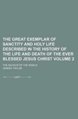 Cover of The Great Exemplar of Sanctity and Holy Life Described in the History of the Life and Death of the Ever Blessed Jesus Christ Volume 2; The Saviour of the World