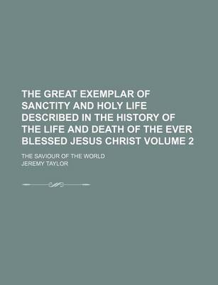 Book cover for The Great Exemplar of Sanctity and Holy Life Described in the History of the Life and Death of the Ever Blessed Jesus Christ Volume 2; The Saviour of the World