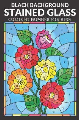 Cover of Stained Glass Color by Number for Kids Black Background