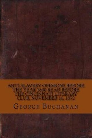 Cover of Anti-Slavery Opinions Before the Year 1800 Read Before the Cincinnati Literary Club, November 16, 1872
