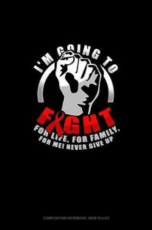 Cover of I'm Going To Fight.. For Life, For Family, For Me! Never Give Up