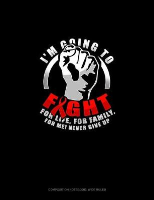 Cover of I'm Going To Fight.. For Life, For Family, For Me! Never Give Up