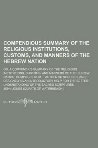 Cover of Compendious Summary of the Religious Institutions, Customs, and Manners of the Hebrew Nation; Or, a Compendius Summary of the Religious Institutions, Customs, and Manners of the Hebrew Nation Compiled from Authentic Sources, and Designed as an Introductory