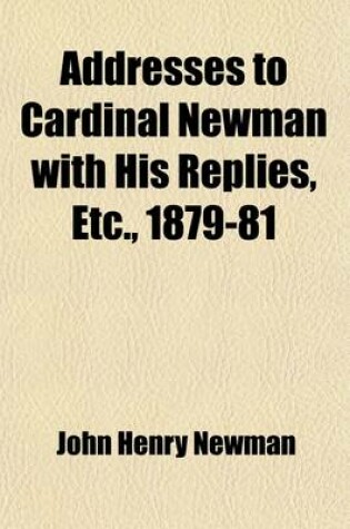 Cover of Addresses to Cardinal Newman with His Replies, Etc., 1879-81