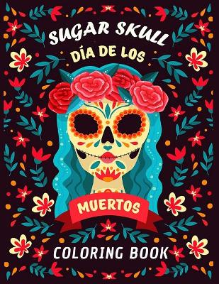 Book cover for Sugar Skull Dia de Los Muertos Coloring Book