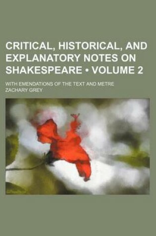 Cover of Critical, Historical, and Explanatory Notes on Shakespeare (Volume 2); With Emendations of the Text and Metre