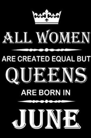 Cover of All Women Are Created Equal But Queens Are Born In June