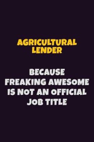 Cover of Agricultural Lender, Because Freaking Awesome Is Not An Official Job Title