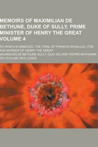 Cover of Memoirs of Maximilian de Bethune, Duke of Sully, Prime Minister of Henry the Great; To Which Is Annexed, the Trial of Francis Ravaillac, for the Murde