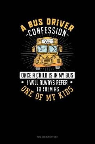 Cover of A Bus Driver Confession - Once a Child Is in My Bus I Will Alway's Refer to Them as One of My Kids