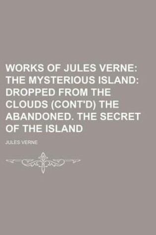 Cover of Works of Jules Verne (Volume 6); The Mysterious Island Dropped from the Clouds (Cont'd) the Abandoned. the Secret of the Island