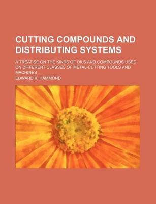 Book cover for Cutting Compounds and Distributing Systems; A Treatise on the Kinds of Oils and Compounds Used on Different Classes of Metal-Cutting Tools and Machines