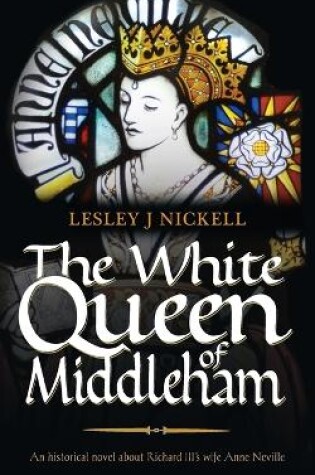 The White Queen of Middleham: An Historical Novel About Richard III's Wife Anne Neville