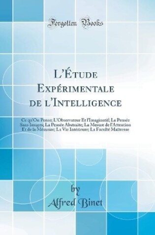 Cover of L'Étude Expérimentale de l'Intelligence: Ce qu'On Pense; L'Observateur Et l'Imaginatif; La Pensée Sans Images; La Pensée Abstraite; La Mesure de l'Attention Et de la Mémoire; La Vie Intérieure; La Faculté Maîtresse (Classic Reprint)