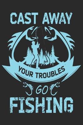 Book cover for Cast away your troubles go fishing