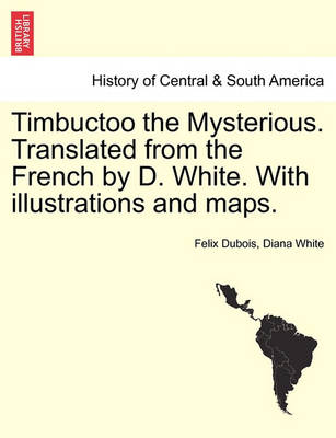 Book cover for Timbuctoo the Mysterious. Translated from the French by D. White. with Illustrations and Maps.