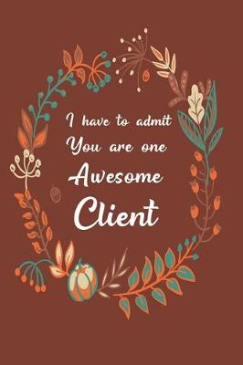 Book cover for I Have to Admit You Are One Awesome Client