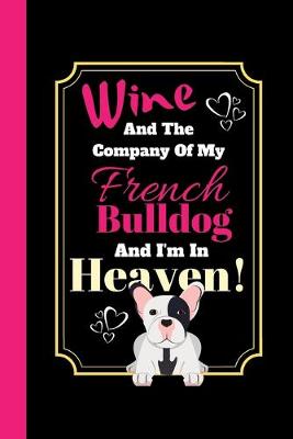Book cover for Wine And The Company Of My French Bulldog And I'm In Heaven!