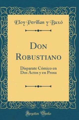 Cover of Don Robustiano: Disparate Cómico en Dos Actos y en Prosa (Classic Reprint)