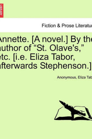 Cover of Annette. [A Novel.] by the Author of "St. Olave's," Etc. [I.E. Eliza Tabor, Afterwards Stephenson.]