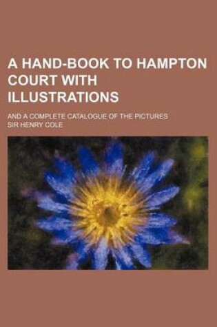 Cover of A Hand-Book to Hampton Court with Illustrations; And a Complete Catalogue of the Pictures
