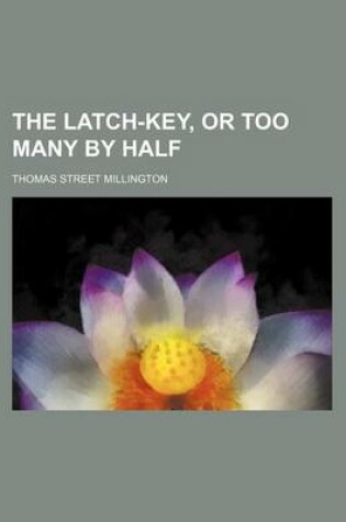 Cover of The Latch-Key, or Too Many by Half