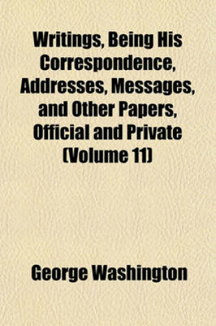 Cover of Writings, Being His Correspondence, Addresses, Messages, and Other Papers, Official and Private (Volume 11)