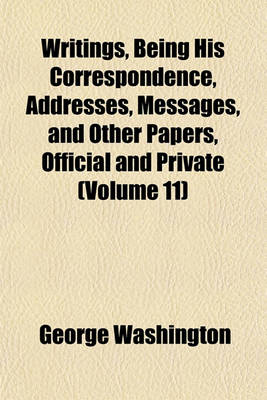 Book cover for Writings, Being His Correspondence, Addresses, Messages, and Other Papers, Official and Private (Volume 11)