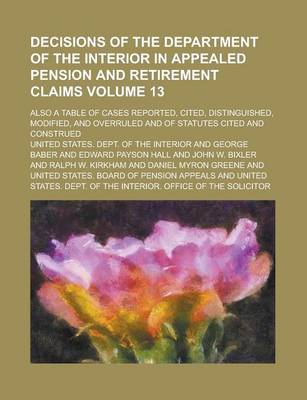 Book cover for Decisions of the Department of the Interior in Appealed Pension and Retirement Claims; Also a Table of Cases Reported, Cited, Distinguished, Modified, and Overruled and of Statutes Cited and Construed Volume 13