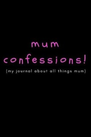 Cover of Mum Confessions (My Journal about All Things Mum)
