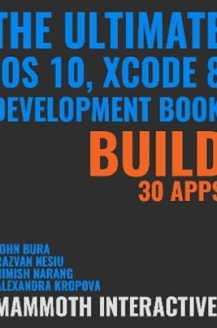 Cover of The Ultimate iOS 10, Xcode 8 Developer Book. Build 30 Apps