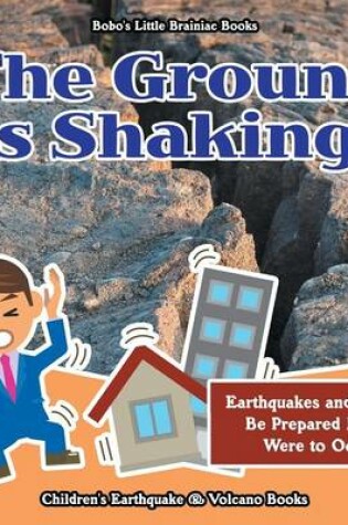 Cover of The Ground Is Shaking! Earthquakes and How to Be Prepared If One Were to Occur - Children's Earthquake & Volcano Books