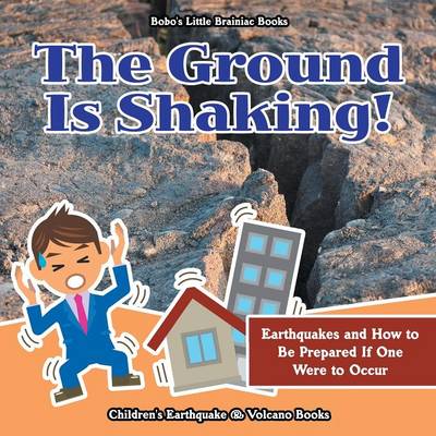 Book cover for The Ground Is Shaking! Earthquakes and How to Be Prepared If One Were to Occur - Children's Earthquake & Volcano Books