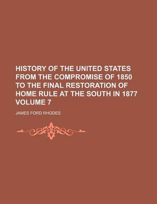 Book cover for History of the United States from the Compromise of 1850 to the Final Restoration of Home Rule at the South in 1877 Volume 7