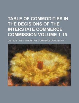 Book cover for Table of Commodities in the Decisions of the Interstate Commerce Commission Volume 1-15