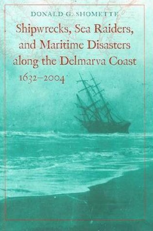 Cover of Shipwrecks, Sea Raiders, and Maritime Disasters along the Delmarva Coast, 1632-2004