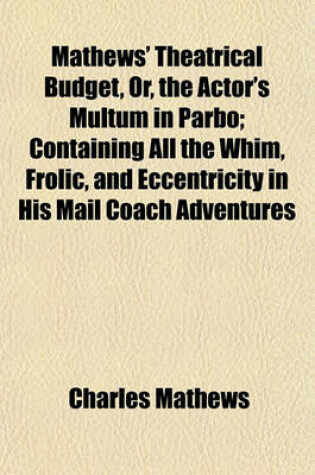 Cover of Mathews' Theatrical Budget, Or, the Actor's Multum in Parbo; Containing All the Whim, Frolic, and Eccentricity in His Mail Coach Adventures