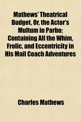 Book cover for Mathews' Theatrical Budget, Or, the Actor's Multum in Parbo; Containing All the Whim, Frolic, and Eccentricity in His Mail Coach Adventures