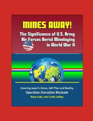 Book cover for Mines Away! The Significance of U.S. Army Air Forces Aerial Minelaying in World War II - Covering Japan's Zones, AAF Plan and Reality, Operation Starvation Blockade, Navy Subs, and Curtis LeMay