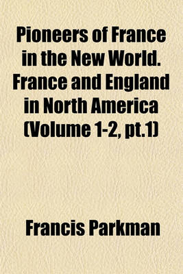 Book cover for Pioneers of France in the New World. France and England in North America (Volume 1-2, PT.1)