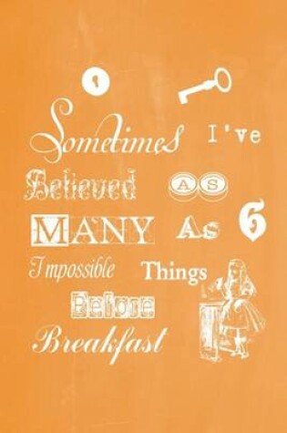 Cover of Alice in Wonderland Pastel Chalkboard Journal - Sometimes I've Believed As Many As Six Impossible Things Before Breakfast (Orange)